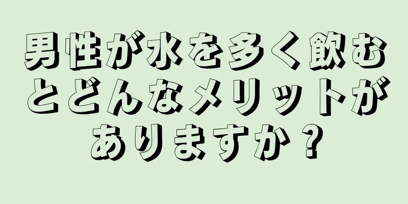 男性が水を多く飲むとどんなメリットがありますか？