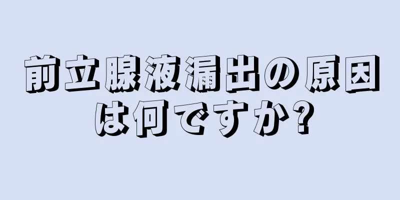 前立腺液漏出の原因は何ですか?
