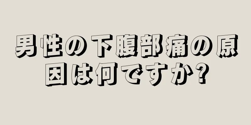 男性の下腹部痛の原因は何ですか?