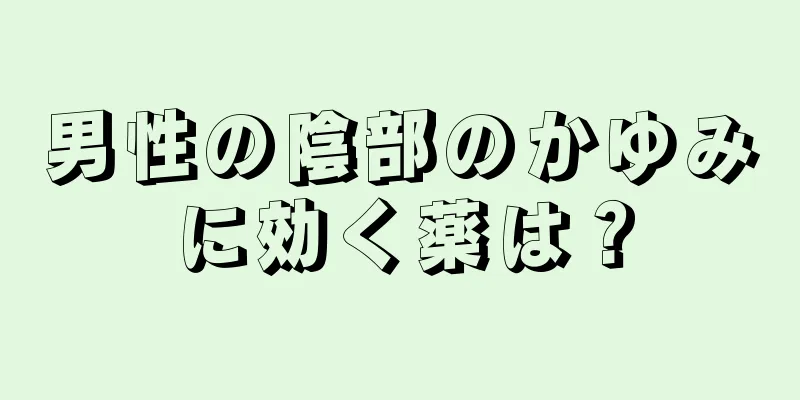 男性の陰部のかゆみに効く薬は？