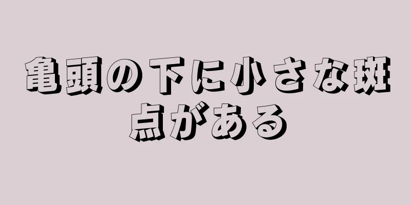 亀頭の下に小さな斑点がある