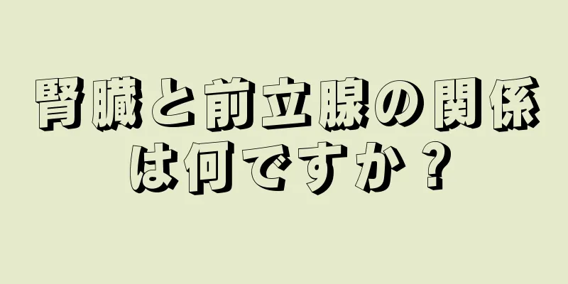 腎臓と前立腺の関係は何ですか？