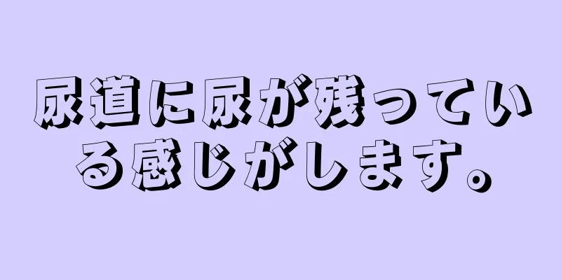 尿道に尿が残っている感じがします。