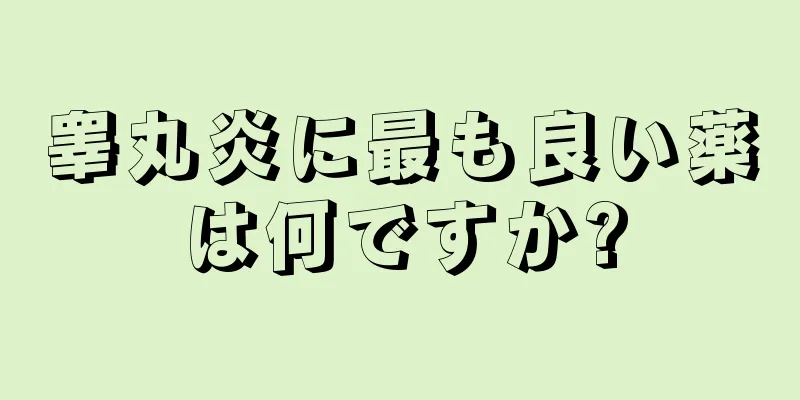 睾丸炎に最も良い薬は何ですか?