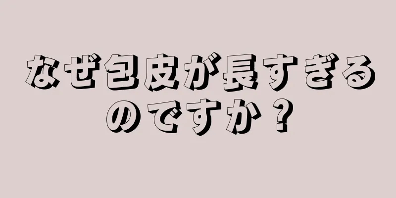 なぜ包皮が長すぎるのですか？