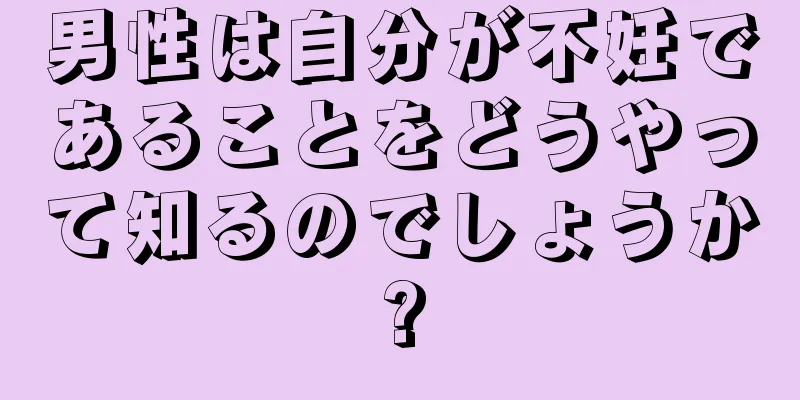男性は自分が不妊であることをどうやって知るのでしょうか?