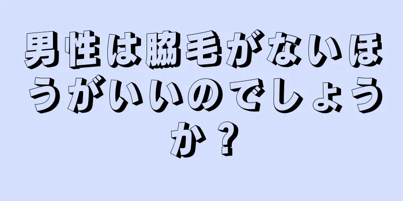 男性は脇毛がないほうがいいのでしょうか？