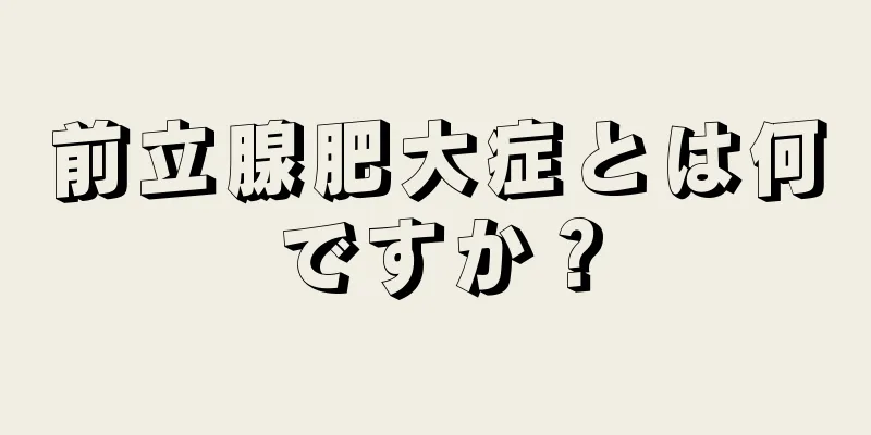前立腺肥大症とは何ですか？