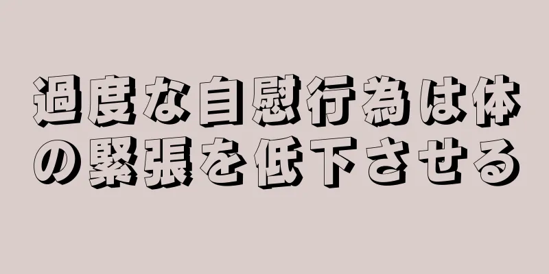 過度な自慰行為は体の緊張を低下させる