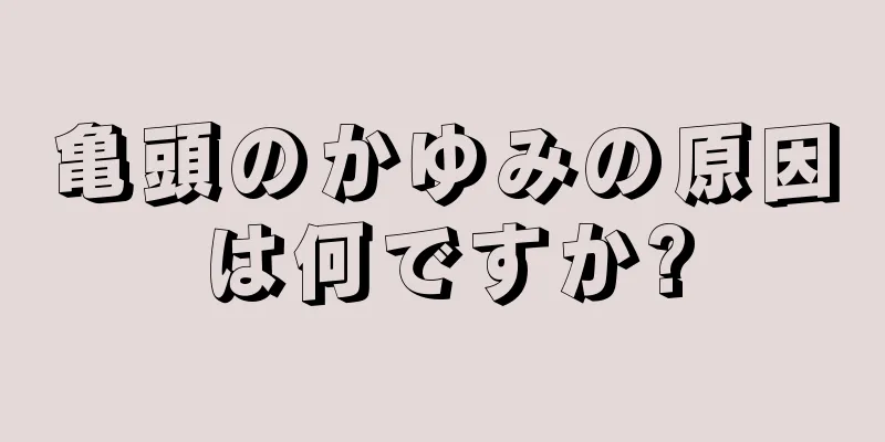 亀頭のかゆみの原因は何ですか?