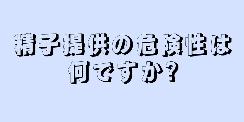 精子提供の危険性は何ですか?