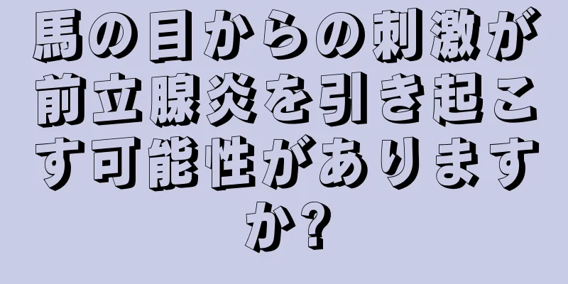 馬の目からの刺激が前立腺炎を引き起こす可能性がありますか?