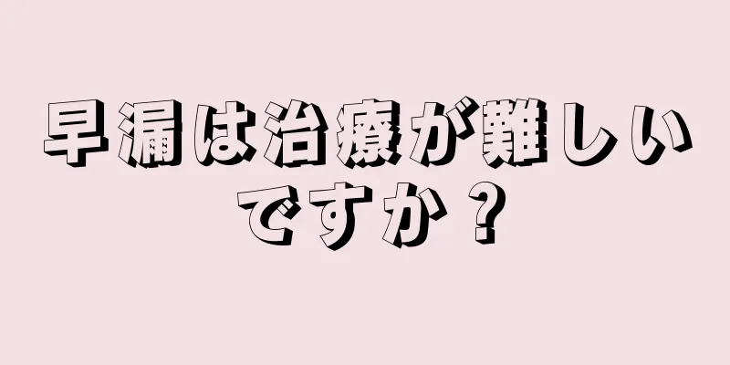 早漏は治療が難しいですか？