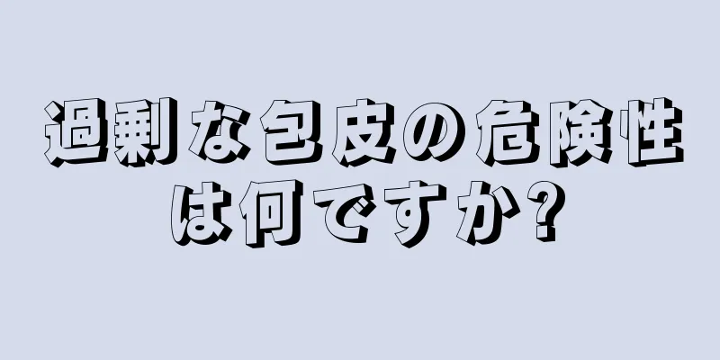過剰な包皮の危険性は何ですか?