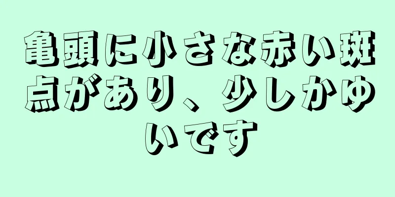 亀頭に小さな赤い斑点があり、少しかゆいです