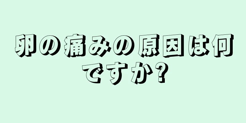卵の痛みの原因は何ですか?