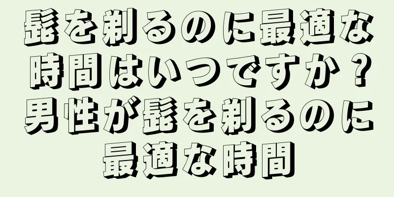 髭を剃るのに最適な時間はいつですか？男性が髭を剃るのに最適な時間
