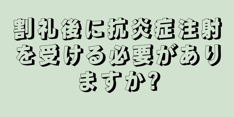 割礼後に抗炎症注射を受ける必要がありますか?