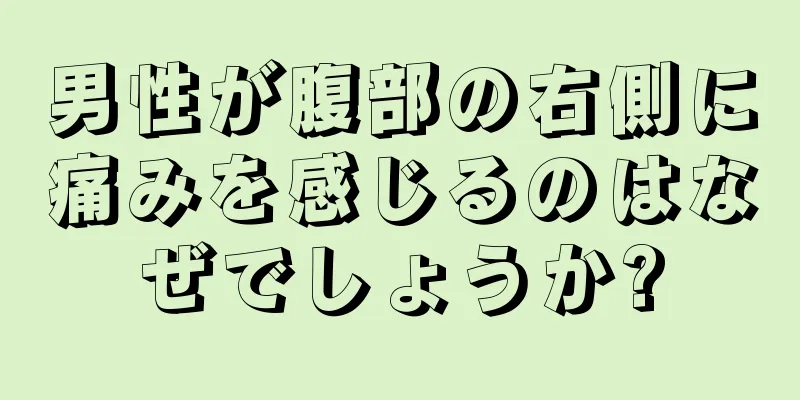 男性が腹部の右側に痛みを感じるのはなぜでしょうか?