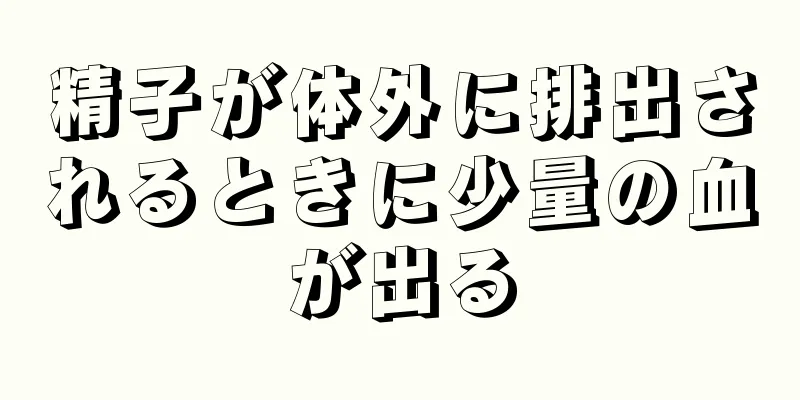 精子が体外に排出されるときに少量の血が出る