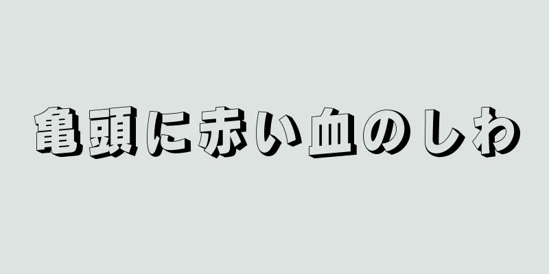 亀頭に赤い血のしわ