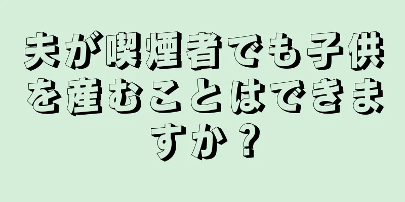 夫が喫煙者でも子供を産むことはできますか？