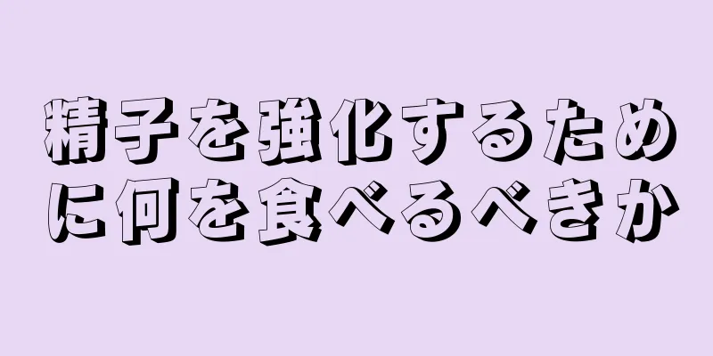 精子を強化するために何を食べるべきか