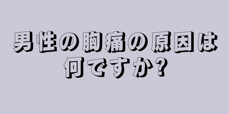 男性の胸痛の原因は何ですか?
