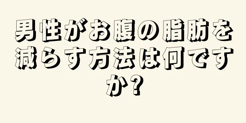 男性がお腹の脂肪を減らす方法は何ですか?
