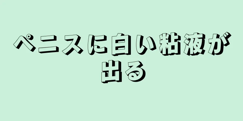 ペニスに白い粘液が出る