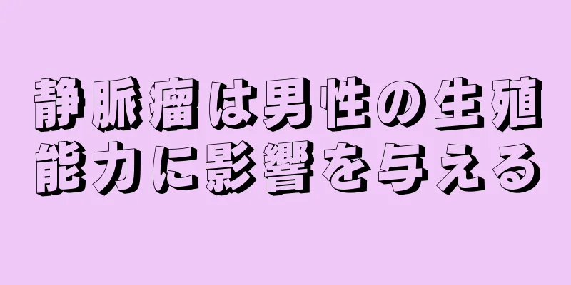 静脈瘤は男性の生殖能力に影響を与える