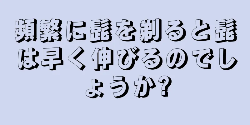 頻繁に髭を剃ると髭は早く伸びるのでしょうか?