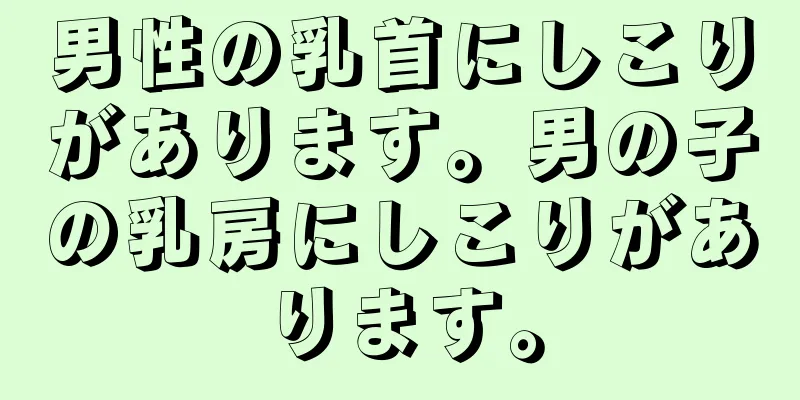 男性の乳首にしこりがあります。男の子の乳房にしこりがあります。