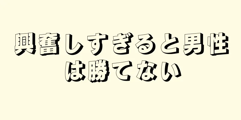 興奮しすぎると男性は勝てない
