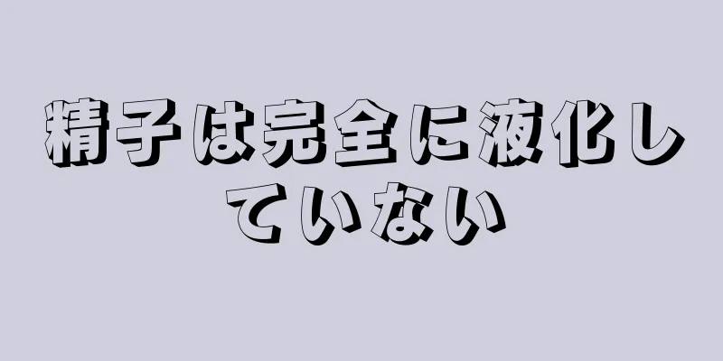 精子は完全に液化していない