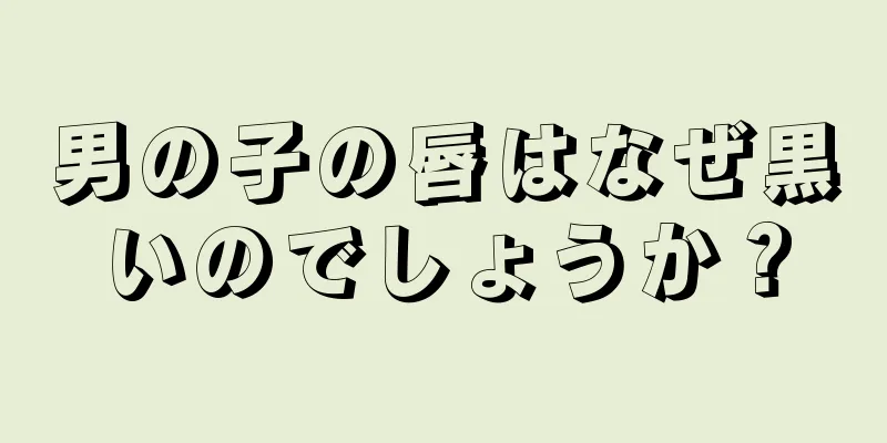 男の子の唇はなぜ黒いのでしょうか？