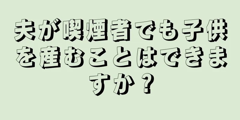 夫が喫煙者でも子供を産むことはできますか？