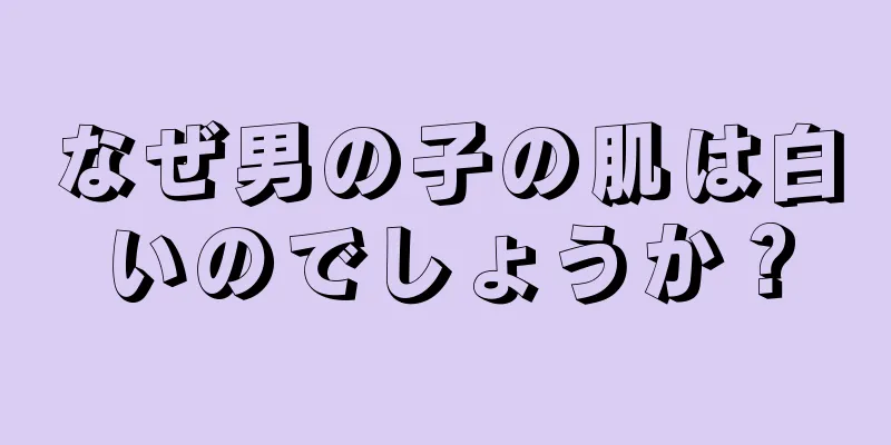 なぜ男の子の肌は白いのでしょうか？