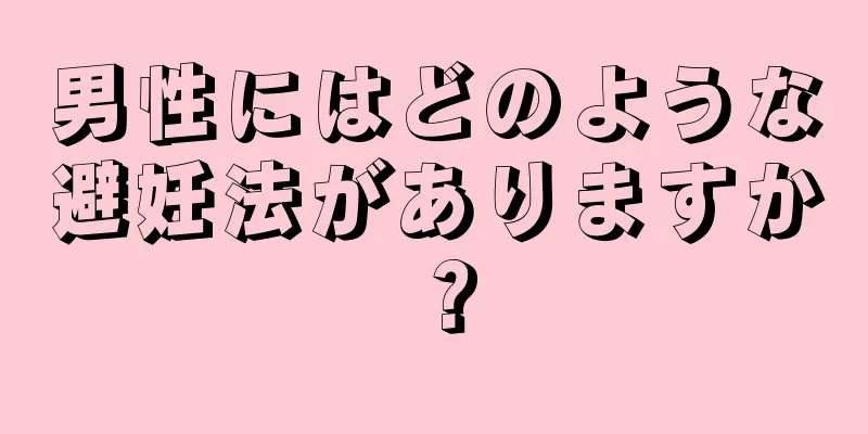 男性にはどのような避妊法がありますか？