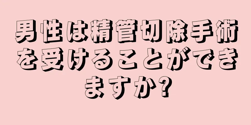 男性は精管切除手術を受けることができますか?