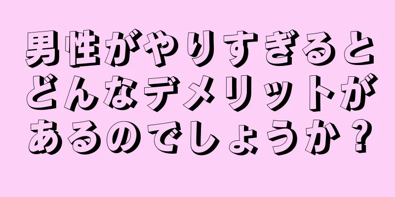 男性がやりすぎるとどんなデメリットがあるのでしょうか？