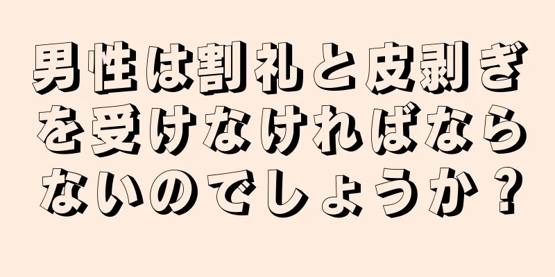 男性は割礼と皮剥ぎを受けなければならないのでしょうか？