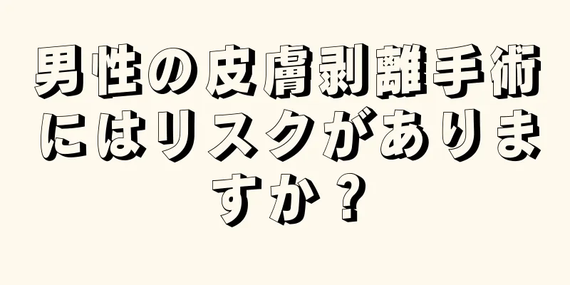 男性の皮膚剥離手術にはリスクがありますか？