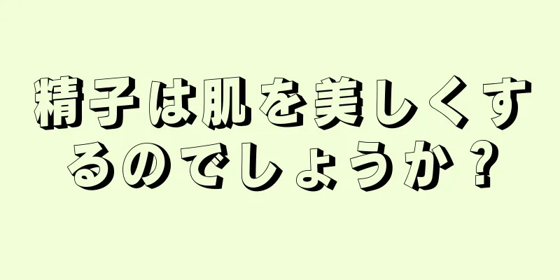 精子は肌を美しくするのでしょうか？