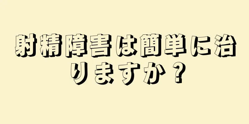 射精障害は簡単に治りますか？
