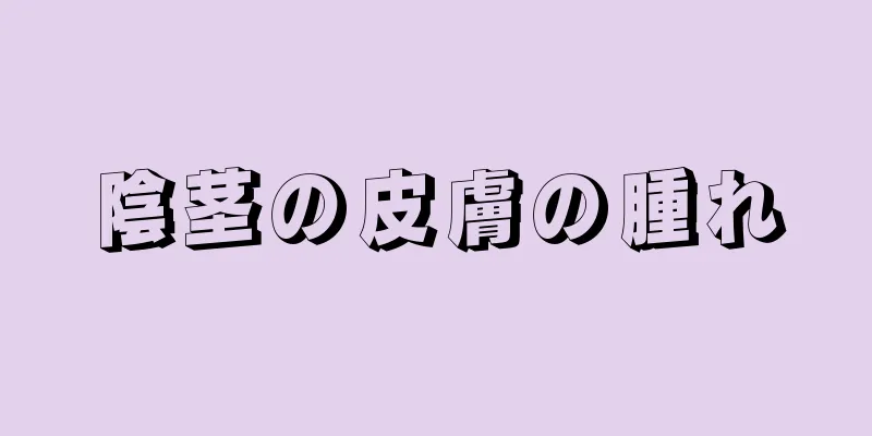 陰茎の皮膚の腫れ