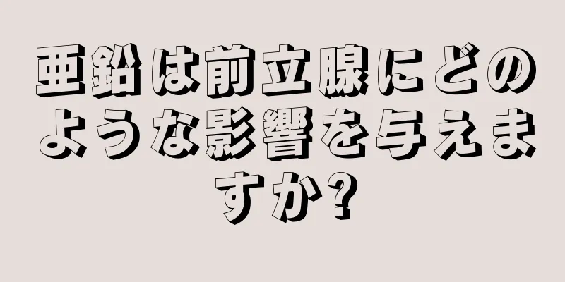 亜鉛は前立腺にどのような影響を与えますか?