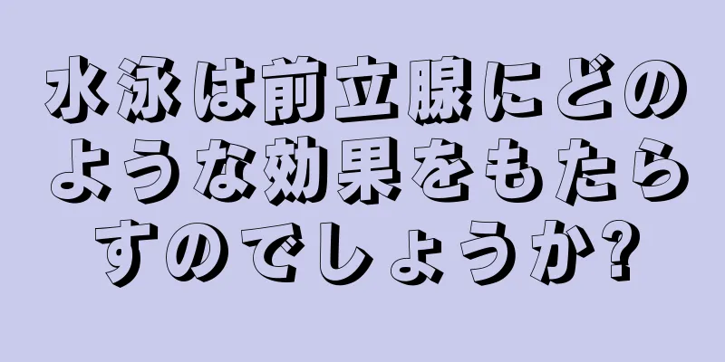 水泳は前立腺にどのような効果をもたらすのでしょうか?