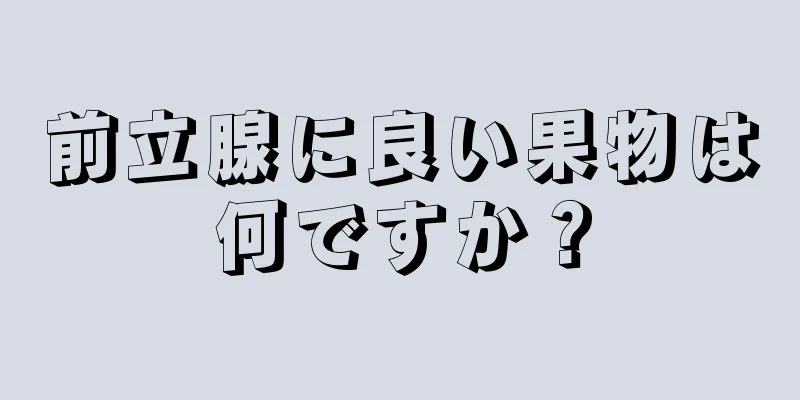 前立腺に良い果物は何ですか？