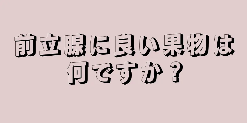 前立腺に良い果物は何ですか？